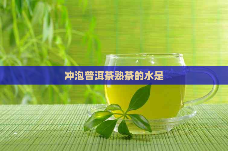 冲泡普洱茶熟茶的水是