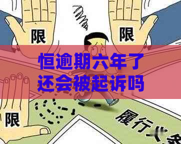 恒逾期六年了还会被起诉吗