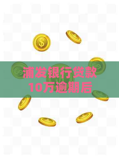 浦发银行贷款10万逾期后的后果及解决方法