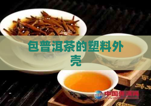 包普洱茶的塑料外壳