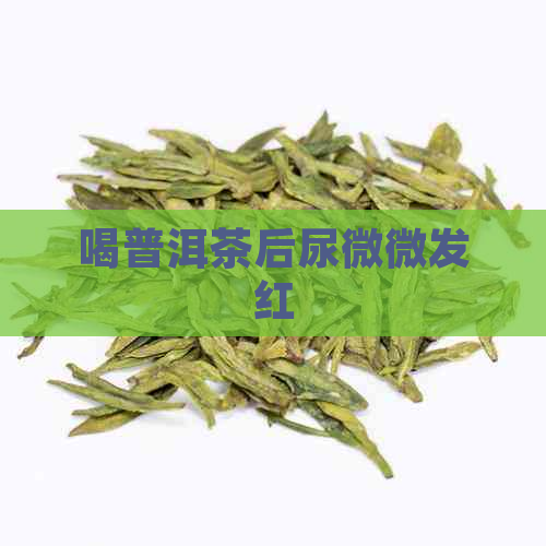 喝普洱茶后尿微微发红