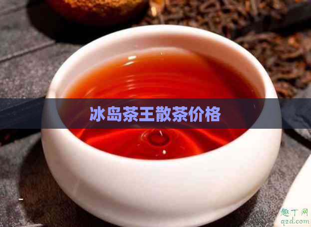 冰岛茶王散茶价格