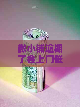 微小铺逾期了会上门催债吗