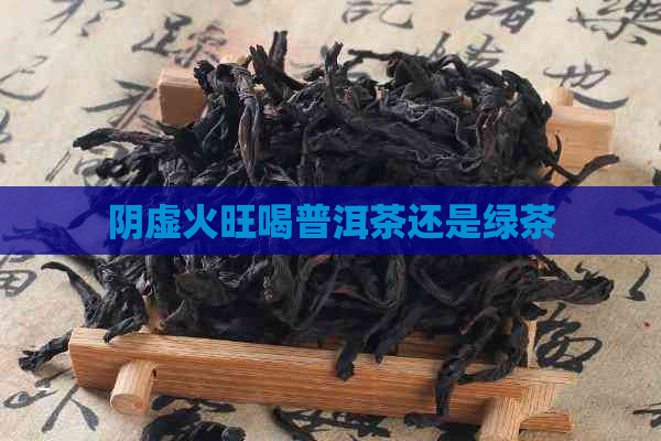 阴虚火旺喝普洱茶还是绿茶