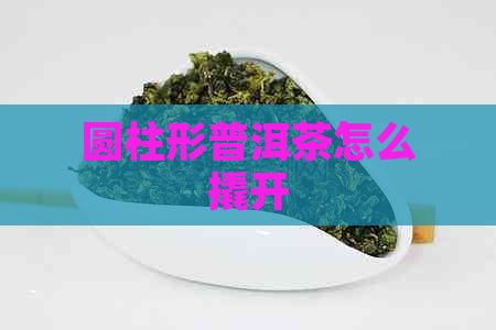 圆柱形普洱茶怎么撬开