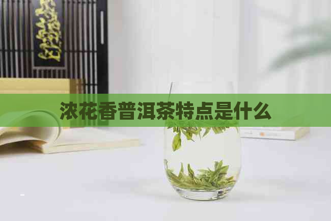 浓花香普洱茶特点是什么