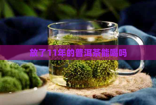 放了11年的普洱茶能喝吗