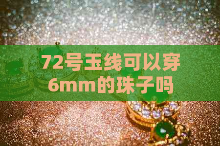 72号玉线可以穿6mm的珠子吗