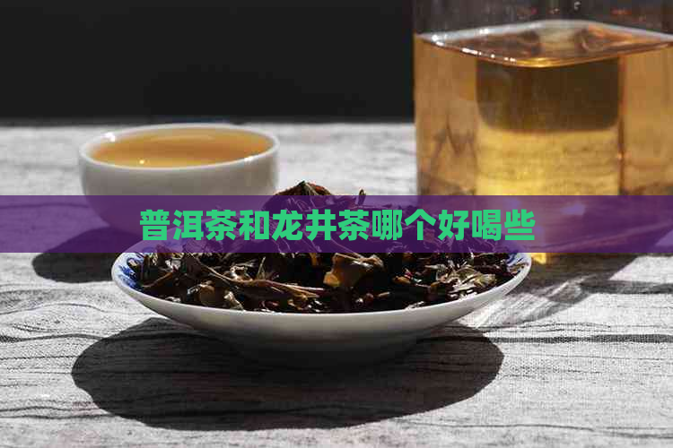 普洱茶和龙井茶哪个好喝些