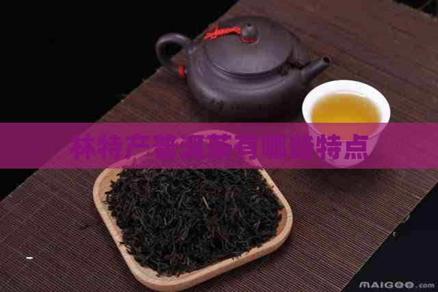 林特产普洱茶有哪些特点