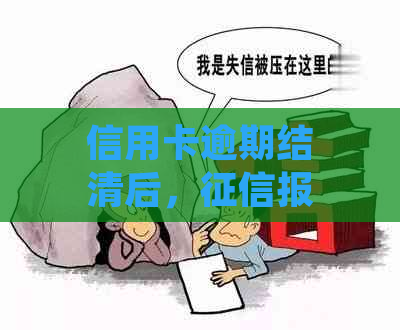 信用卡逾期结清后，报告中多久能恢复正常？一般需要多久时间？