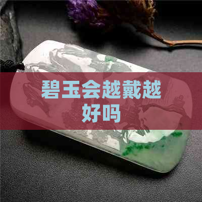 碧玉会越戴越好吗