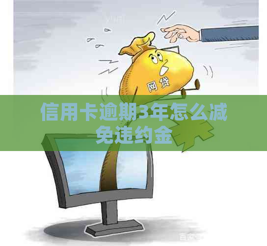 信用卡逾期3年怎么减免违约金