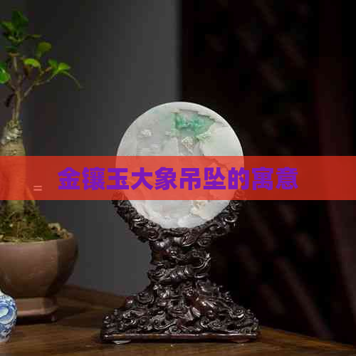 金镶玉大象吊坠的寓意