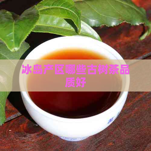 冰岛产区哪些古树茶品质好