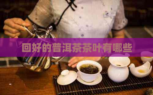 回好的普洱茶茶叶有哪些