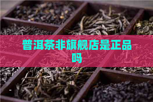 普洱茶非旗舰店是正品吗