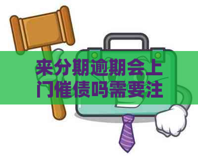 来分期逾期会上门催债吗需要注意什么