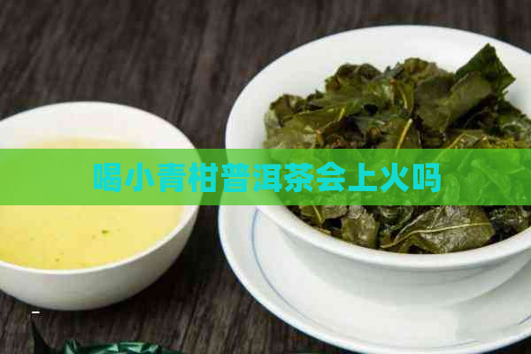 喝小青柑普洱茶会上火吗