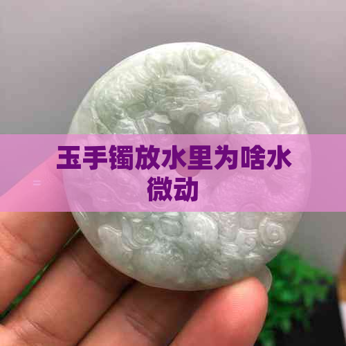 玉手镯放水里为啥水微动