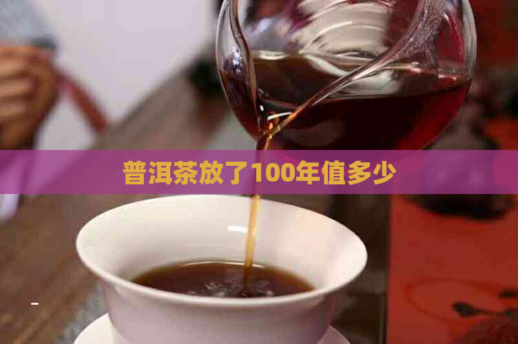 普洱茶放了100年值多少