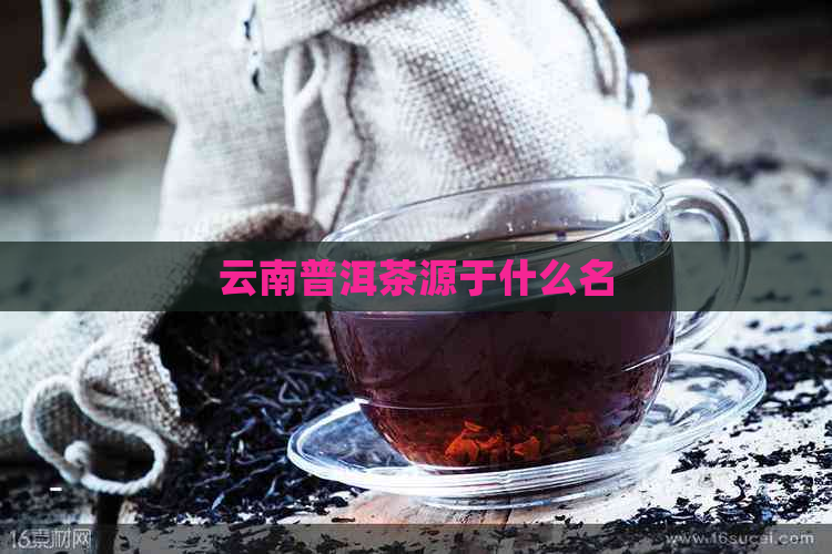 云南普洱茶源于什么名