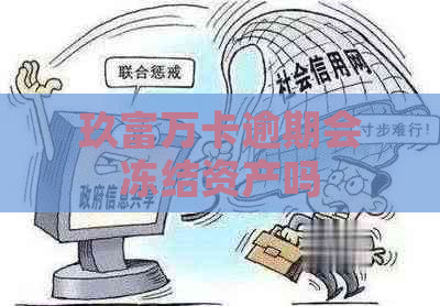 玖富万卡逾期会冻结资产吗