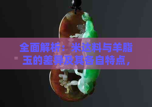 全面解析：米达料与羊脂玉的差异及其各自特点，帮助你轻松辨别两者