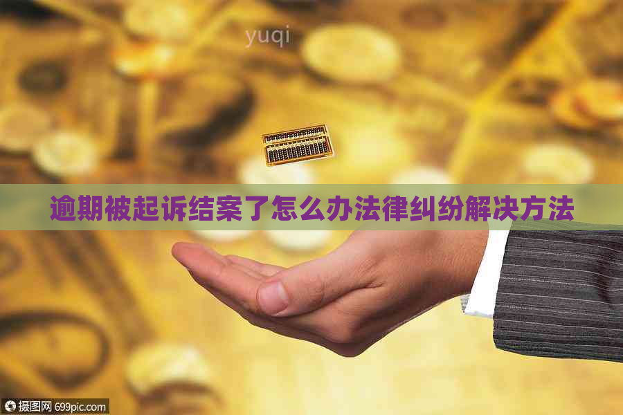 逾期被起诉结案了怎么办法律纠纷解决方法