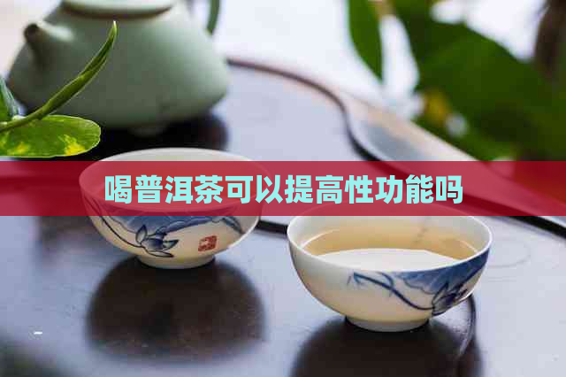 喝普洱茶可以提高性功能吗