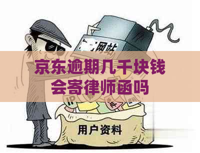 京东逾期几千块钱会寄律师函吗