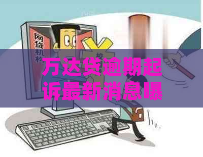 万达贷逾期起诉最新消息曝光