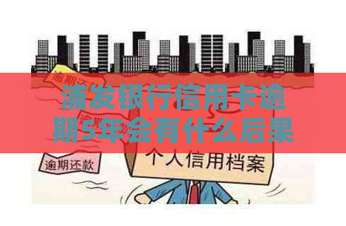 浦发银行信用卡逾期5年会有什么后果