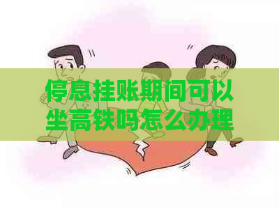 停息挂账期间可以坐高铁吗怎么办理