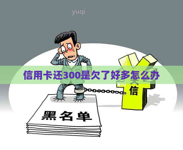 信用卡还300是欠了好多怎么办