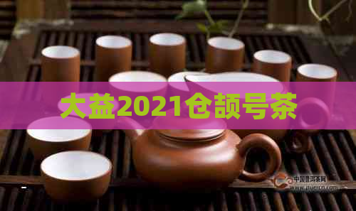 大益2021仓颉号茶