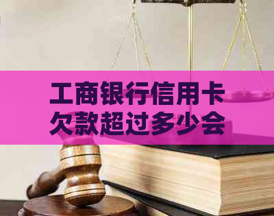 工商银行信用卡欠款超过多少会被立案