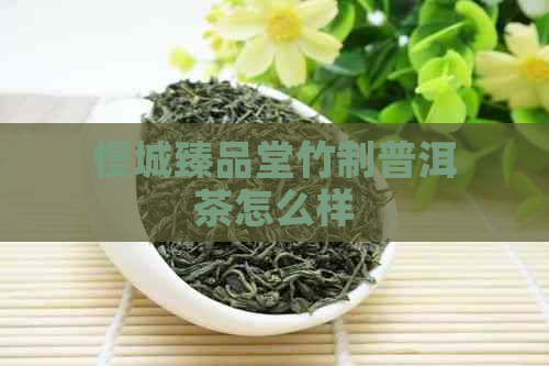 慢城臻品堂竹制普洱茶怎么样