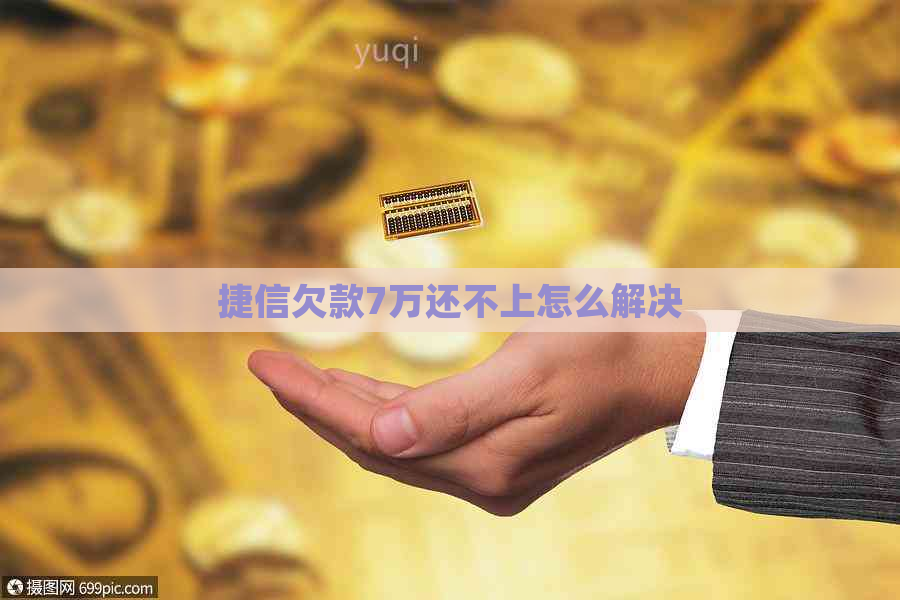 捷信欠款7万还不上怎么解决