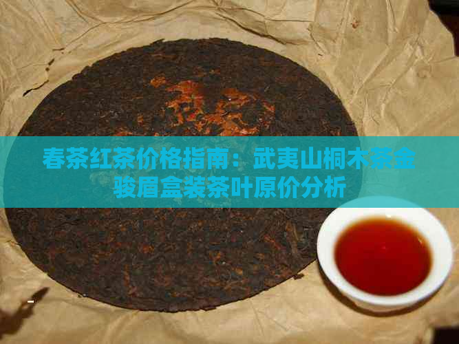 春茶红茶价格指南：武夷山桐木茶金骏眉盒装茶叶原价分析