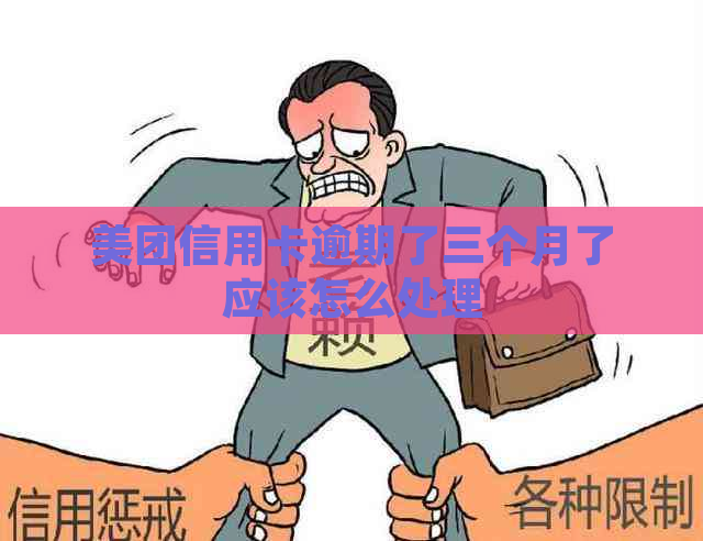 美团信用卡逾期了三个月了应该怎么处理