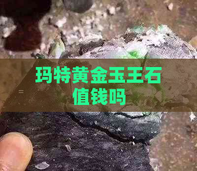 玛特黄金玉王石值钱吗