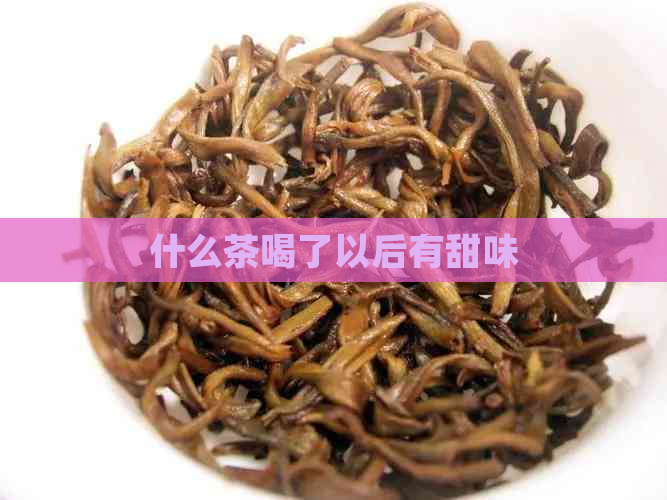 什么茶喝了以后有甜味