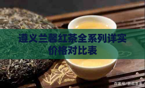 遵义兰馨红茶全系列详实价格对比表