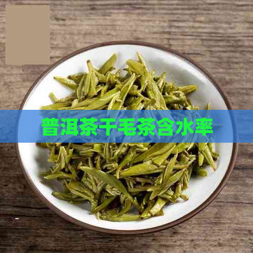 普洱茶干毛茶含水率