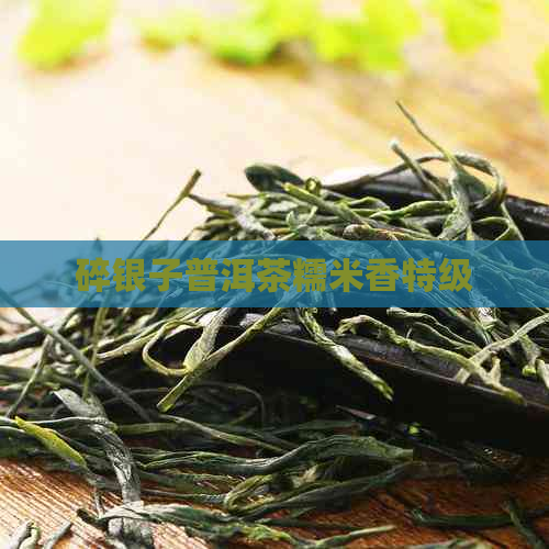 碎银子普洱茶糯米香特级