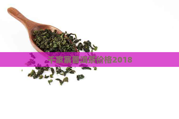 千家寨普洱茶价格2018