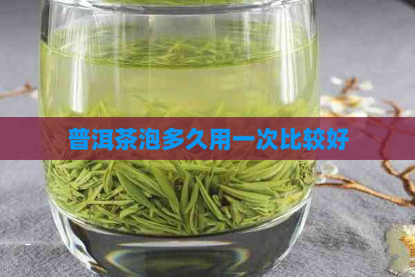 普洱茶泡多久用一次比较好