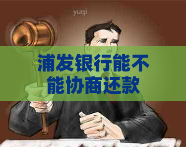 浦发银行能不能协商还款