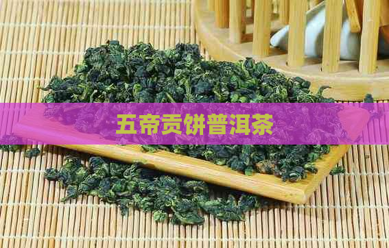 五帝贡饼普洱茶